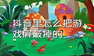 抖音里怎么把游戏屏蔽掉的