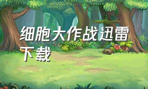 细胞大作战迅雷下载（细胞大作战电影中文版下载）