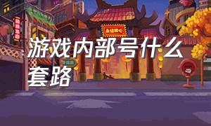 游戏内部号什么套路（游戏内玩号是什么套路）