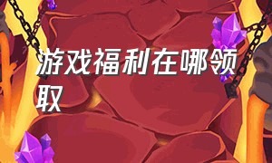 游戏福利在哪领取