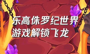 乐高侏罗纪世界游戏解锁飞龙