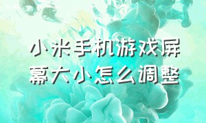 小米手机游戏屏幕大小怎么调整（小米手机怎么把游戏全屏设置出来）