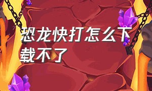 恐龙快打怎么下载不了（怎么下载恐龙快打内置菜单版）