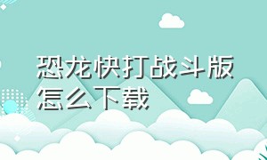 恐龙快打战斗版怎么下载