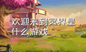 欢迎来到冥界是什么游戏（欢迎来到梦乐园是什么游戏）