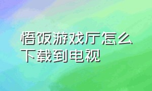 悟饭游戏厅怎么下载到电视