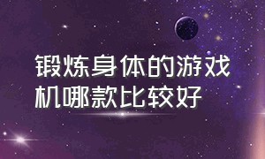 锻炼身体的游戏机哪款比较好