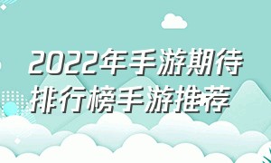 2022年手游期待排行榜手游推荐