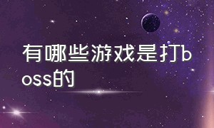 有哪些游戏是打boss的（有哪些游戏是打boss的软件）