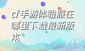 cf手游体验服在哪里下载最新版本