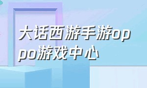 大话西游手游oppo游戏中心