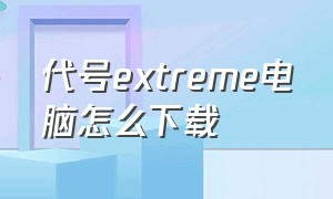 代号extreme电脑怎么下载