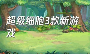 超级细胞3款新游戏（超级细胞3款新游戏）