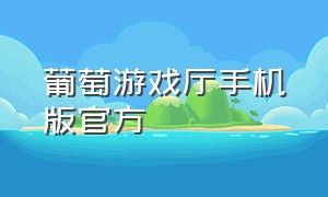 葡萄游戏厅手机版官方（葡萄游戏厅官方正版下载）