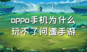 oppo手机为什么玩不了问道手游