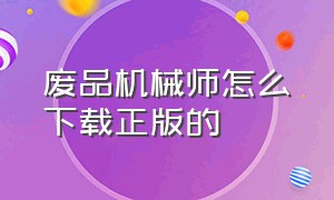 废品机械师怎么下载正版的（废品机械师哪里下载快）