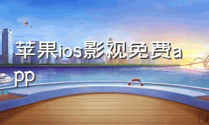 苹果ios影视免费app（苹果ios能用的免费影视app下载）