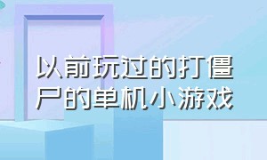 以前玩过的打僵尸的单机小游戏