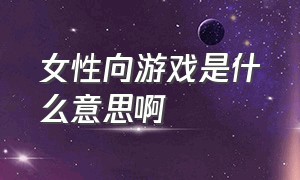 女性向游戏是什么意思啊