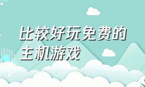 比较好玩免费的主机游戏（好玩的主机游戏适合多人免费）