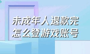 未成年人退款完怎么登游戏账号