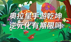 奥拉星手游乾坤逆元化有期限吗