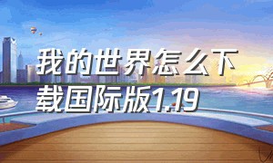 我的世界怎么下载国际版1.19（我的世界国际版1.19在哪里下载）