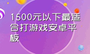 1500元以下最适合打游戏安卓平板