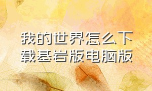 我的世界怎么下载基岩版电脑版（我的世界基岩版在电脑上如何下载）