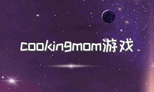 cookingmom游戏（cookingbetter游戏下载）