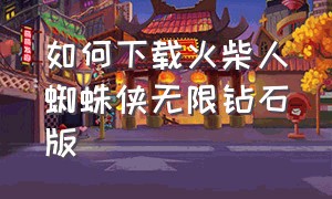 如何下载火柴人蜘蛛侠无限钻石版