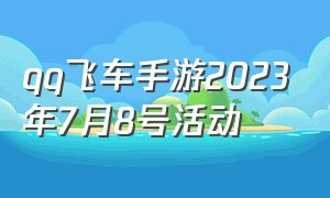 qq飞车手游2023年7月8号活动