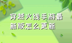 穿越火线手游最新版怎么更新