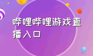 哔哩哔哩游戏直播入口（哔哩哔哩游戏官网入口）