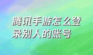 腾讯手游怎么登录别人的账号