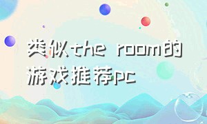 类似the room的游戏推荐pc（类似theroom的免费游戏推荐）