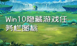 Win10隐藏游戏任务栏图标（win10如何隐藏任务栏游戏图标）