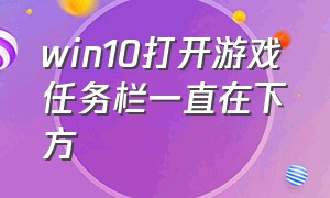 win10打开游戏任务栏一直在下方