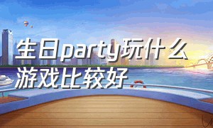 生日party玩什么游戏比较好