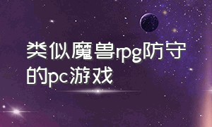 类似魔兽rpg防守的pc游戏