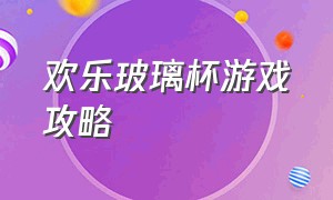 欢乐玻璃杯游戏攻略