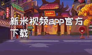 新米视频app官方下载（新米app官方下载安卓版）