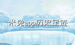 米兔app历史足迹（米兔app哪里下载旧版本）