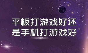 平板打游戏好还是手机打游戏好