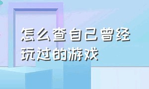 怎么查自己曾经玩过的游戏