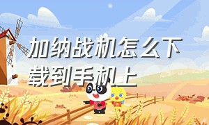 加纳战机怎么下载到手机上