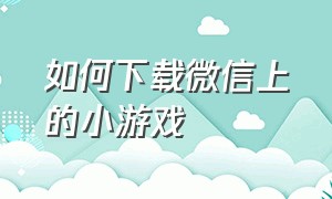 如何下载微信上的小游戏