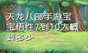 天龙八部手游宝宝悟性7到10大概要多少