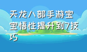 天龙八部手游宝宝悟性提升到7技巧