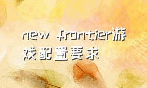 new frontier游戏配置要求